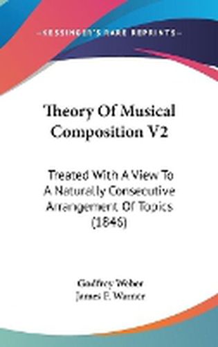 Cover image for Theory of Musical Composition V2: Treated with a View to a Naturally Consecutive Arrangement of Topics (1846)