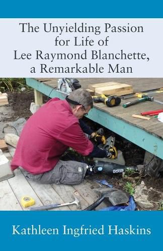 Cover image for The Unyielding Passion for Life of Lee Raymond Blanchette, a Remarkable Man