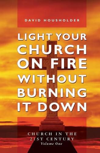 Cover image for Light Your Church on Fire Without Burning it Down: Church in the 21st Century