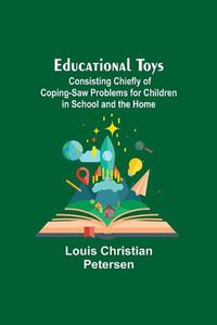 Cover image for Educational Toys; Consisting Chiefly Of Coping-Saw Problems For Children In School And The Home