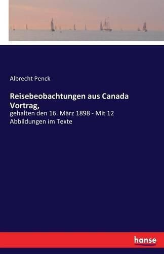 Reisebeobachtungen aus Canada Vortrag,: gehalten den 16. Marz 1898 - Mit 12 Abbildungen im Texte