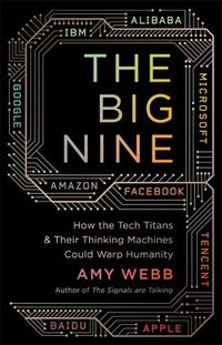 Cover image for The Big Nine: How the Tech Titans and Their Thinking Machines Could Warp Humanity