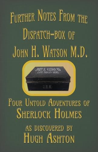Further Notes from the Dispatch-Box of John H. Watson M.D.: Four Untold Adventures of Sherlock Holmes