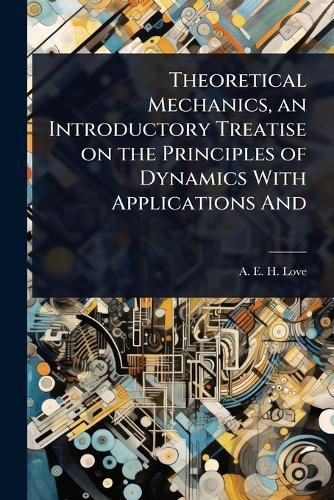 Cover image for Theoretical Mechanics, an Introductory Treatise on the Principles of Dynamics With Applications And
