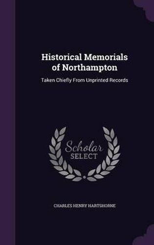 Cover image for Historical Memorials of Northampton: Taken Chiefly from Unprinted Records