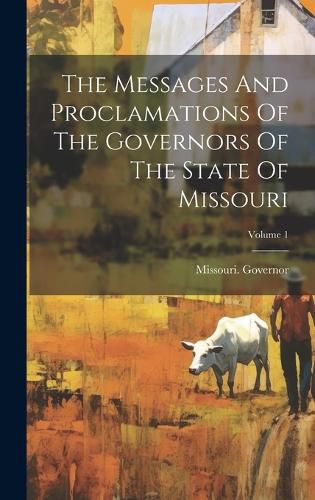 Cover image for The Messages And Proclamations Of The Governors Of The State Of Missouri; Volume 1