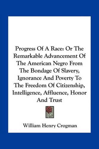 Cover image for Progress of a Race: Or the Remarkable Advancement of the American Negro from the Bondage of Slavery, Ignorance and Poverty to the Freedom of Citizenship, Intelligence, Affluence, Honor and Trust