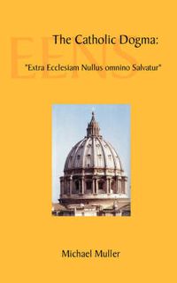 Cover image for The Catholic Dogma: Extra Ecclesiam Nullus Omnino Salvatur