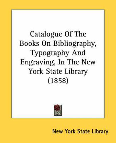 Cover image for Catalogue of the Books on Bibliography, Typography and Engraving, in the New York State Library (1858)