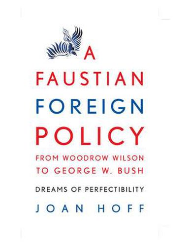 Cover image for A Faustian Foreign Policy from Woodrow Wilson to George W. Bush: Dreams of Perfectibility