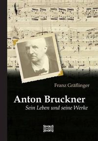 Cover image for Anton Bruckner: Sein Leben und seine Werke: Mit 11 Bild- u. Faksimile-Beilagen