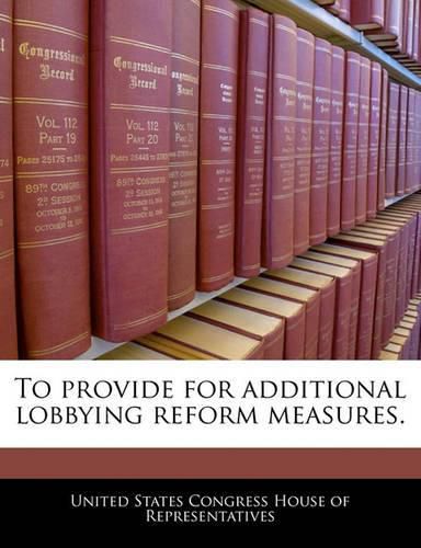 Cover image for To Provide for Additional Lobbying Reform Measures.