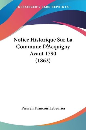 Cover image for Notice Historique Sur La Commune D'Acquigny Avant 1790 (1862)