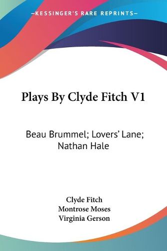 Cover image for Plays by Clyde Fitch V1: Beau Brummel; Lovers' Lane; Nathan Hale
