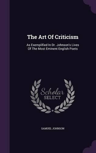 Cover image for The Art of Criticism: As Exemplified in Dr. Johnson's Lives of the Most Eminent English Poets