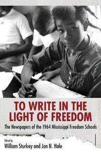 Cover image for To Write in the Light of Freedom: The Newspapers of the 1964 Mississippi Freedom Schools