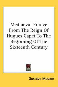 Cover image for Mediaeval France from the Reign of Hugues Capet to the Beginning of the Sixteenth Century
