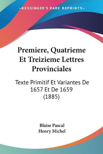 Premiere, Quatrieme Et Treizieme Lettres Provinciales: Texte Primitif Et Variantes de 1657 Et de 1659 (1885)