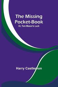 Cover image for The Missing Pocket-Book; Or, Tom Mason's Luck