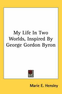 Cover image for My Life in Two Worlds, Inspired by George Gordon Byron