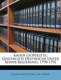 Cover image for Kaiser Leopold II.: Geschichte Oestreichs Unter Seiner Regierung, 1790-1792