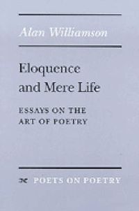 Cover image for Eloquence and Mere Life: Essays on the Art of Poetry