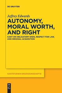 Cover image for Autonomy, Moral Worth, and Right: Kant on Obligatory Ends, Respect for Law, and Original Acquisition