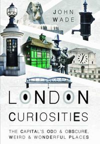 Cover image for London Curiosities: The Capital's Odd & Obscure, Weird and Wonderful Places