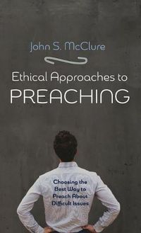 Cover image for Ethical Approaches to Preaching: Choosing the Best Way to Preach about Difficult Issues