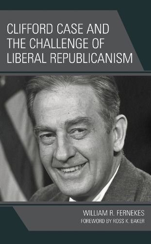 Cover image for Clifford Case and the Challenge of Liberal Republicanism