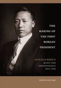 Cover image for The Making of the First Korean President: Syngman Rhee's Quest for Independence