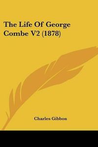 Cover image for The Life of George Combe V2 (1878)