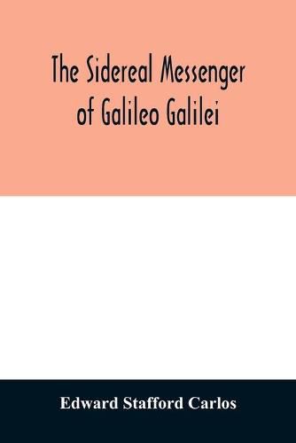 Cover image for The sidereal messenger of Galileo Galilei: and a part of the preface to Kepler's Dioptrics containing the original account of Galileo's astronomical discoveries