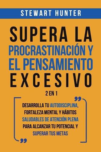 Cover image for Supera la Procrastinacion y el pensamiento excesivo 2 en 1: Desarrolla tu autodisciplina, fortaleza mental y habitos saludables de Atencion Plena para alcanzar tu potencial y superar tus metas