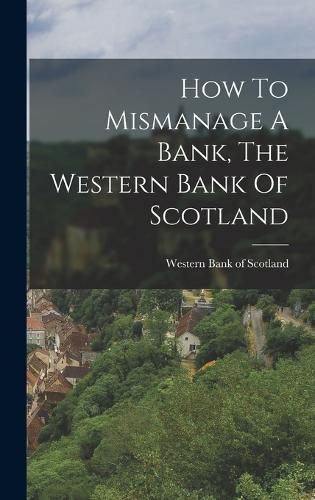 Cover image for How To Mismanage A Bank, The Western Bank Of Scotland