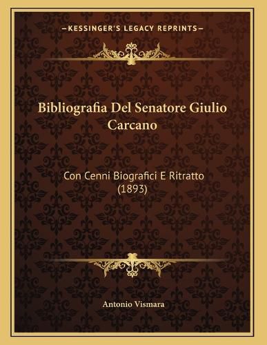 Cover image for Bibliografia del Senatore Giulio Carcano: Con Cenni Biografici E Ritratto (1893)