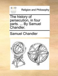 Cover image for The History of Persecution, in Four Parts. ... by Samuel Chandler.