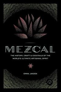 Cover image for Mezcal: The History, Craft & Cocktails of the World's Ultimate Artisanal Spirit