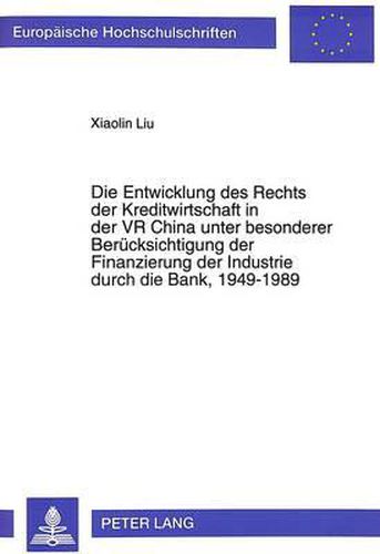 Die Entwicklung Des Rechts Der Kreditwirtschaft in Der VR China Unter Besonderer Beruecksichtigung Der Finanzierung Der Industrie Durch Die Bank, 1949-1989