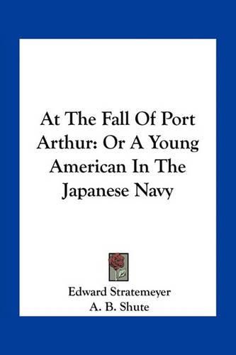 Cover image for At the Fall of Port Arthur: Or a Young American in the Japanese Navy