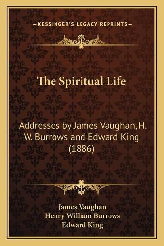 Cover image for The Spiritual Life: Addresses by James Vaughan, H. W. Burrows and Edward King (1886)