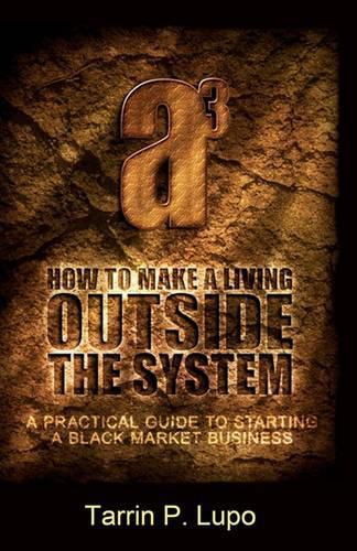 Cover image for How to Make a Living Outside the System: A Practical Guide to Starting a Black Market Business