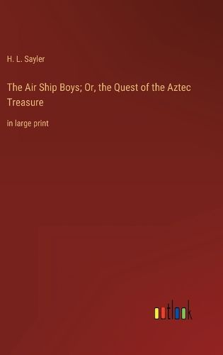 The Air Ship Boys; Or, the Quest of the Aztec Treasure