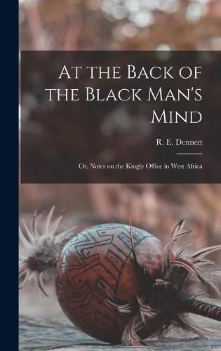 Cover image for At the Back of the Black Man's Mind; or, Notes on the Kingly Office in West Africa