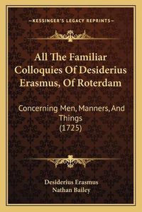 Cover image for All the Familiar Colloquies of Desiderius Erasmus, of Roterdam: Concerning Men, Manners, and Things (1725)