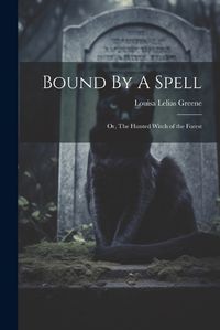 Cover image for Bound By A Spell; Or, The Hunted Witch of the Forest