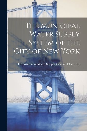 Cover image for The Municipal Water Supply System of the City of New York