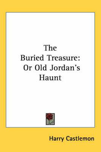 Cover image for The Buried Treasure: Or Old Jordan's Haunt