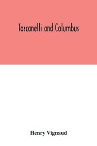 Cover image for Toscanelli and Columbus. The letter and chart of Toscanelli on the route to the Indies by way of the west, sent in 1474 to the Portuguese Fernam Martins, and later on to Christopher Columbus; a critical study on the authenticity and value of these document