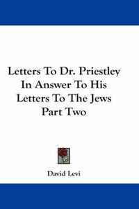 Cover image for Letters to Dr. Priestley in Answer to His Letters to the Jews Part Two